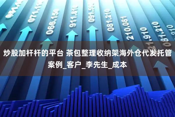 炒股加杆杆的平台 茶包整理收纳架海外仓代发托管案例_客户_李先生_成本