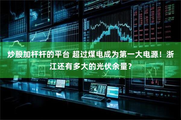 炒股加杆杆的平台 超过煤电成为第一大电源！浙江还有多大的光伏余量？