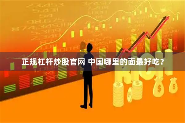 正规杠杆炒股官网 中国哪里的面最好吃？