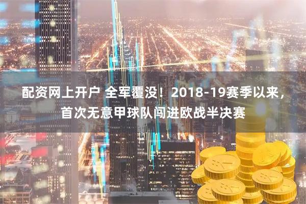 配资网上开户 全军覆没！2018-19赛季以来，首次无意甲球队闯进欧战半决赛