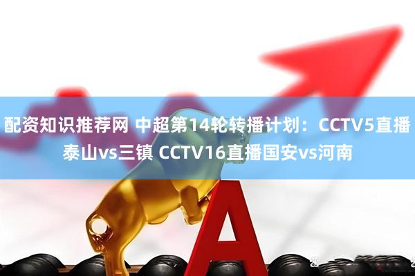 配资知识推荐网 中超第14轮转播计划：CCTV5直播泰山vs三镇 CCTV16直播国安vs河南